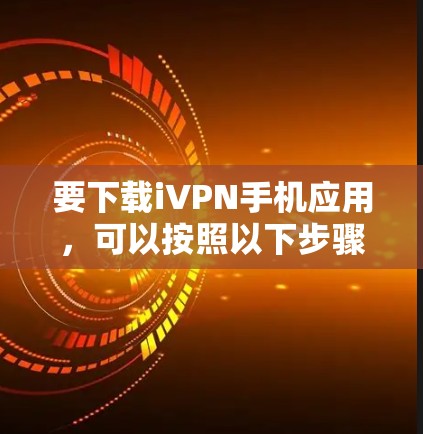要下载iVPN手机应用,可以按照以下步骤操作