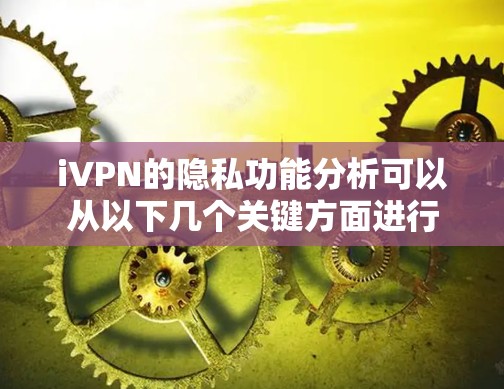 iVPN的隐私功能分析可以从以下几个关键方面进行