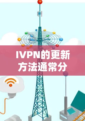 IVPN的更新方法通常分为以下几个步骤