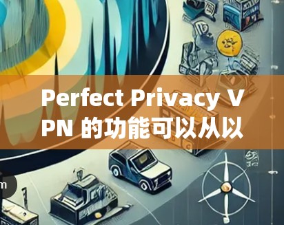 Perfect Privacy VPN 的功能可以从以下几个方面进行分析