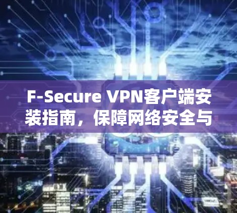 F-Secure VPN客户端安装指南,保障网络安全与隐私