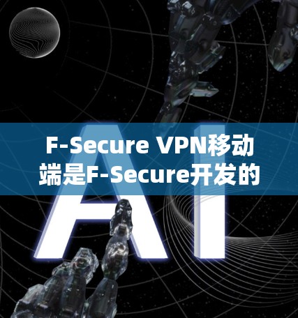 F-Secure VPN移动端是F-Secure开发的一款专为移动设备设计的虚拟专用网络（VPN）解决方案，旨在为用户提供安全、可靠的网络连接，保护隐私和数据安全。以下是其详细分析