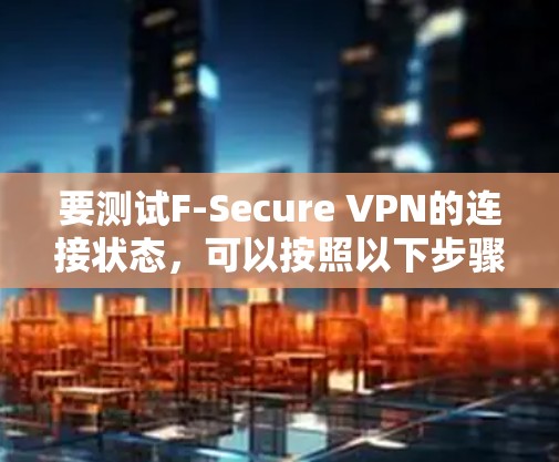要测试F-Secure VPN的连接状态,可以按照以下步骤进行操作