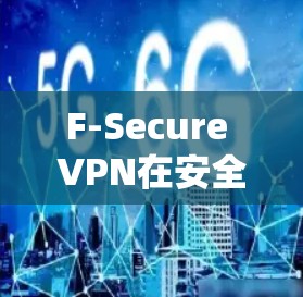 F-Secure VPN在安全性方面表现良好,涵盖了多个关键要素,确保用户的隐私和数据安全。以下是对F-Secure VPN安全性分析的详细总结