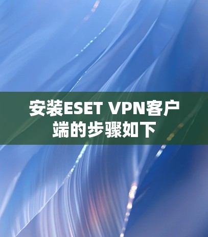 安装ESET VPN客户端的步骤如下