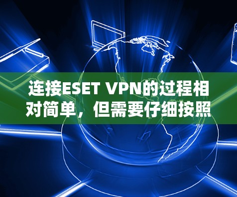 连接ESET VPN的过程相对简单,但需要仔细按照步骤操作以确保顺利连接。以下是详细的步骤指南
