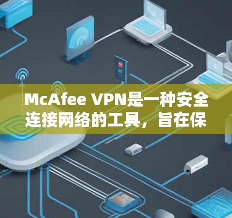 McAfee VPN是一种安全连接网络的工具,旨在保护用户的数据和隐私。以下是使用McAfee VPN的基本步骤