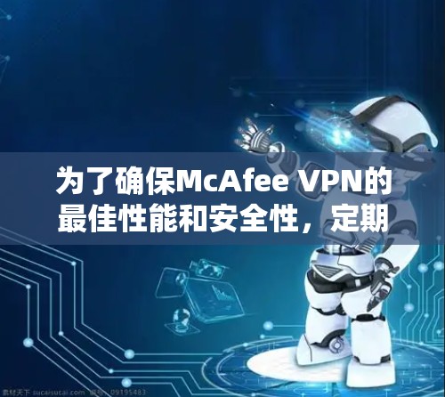 为了确保McAfee VPN的最佳性能和安全性,定期更新是必不可少的。以下是详细的步骤和建议,帮助您有效管理和更新您的McAfee VPN