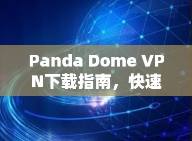 Panda Dome VPN下载指南,快速安全访问互联网
