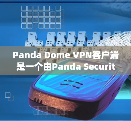 Panda Dome VPN客户端是一个由Panda Security开发的VPN服务,旨在为用户提供安全、匿名的网络连接。以下是关于Panda Dome VPN客户端的一些关键信息和使用指南