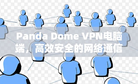 Panda Dome VPN电脑端,高效安全的网络通信解决方案