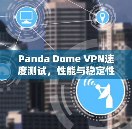 Panda Dome VPN速度测试，性能与稳定性的全面分析