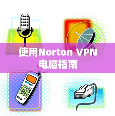 使用Norton VPN电脑指南