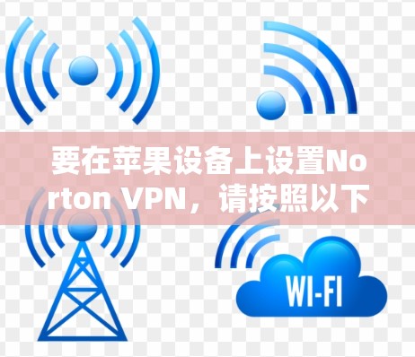 要在苹果设备上设置Norton VPN,请按照以下步骤操作