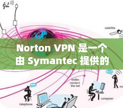 Norton VPN 是一个由 Symantec 提供的虚拟专用网络(VPN)服务,旨在为用户提供匿名上网、数据加密和网络安全的保护。以下是对 Norton VPN 功能的详细评测