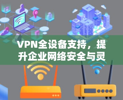 VPN全设备支持,提升企业网络安全与灵活性