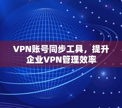 VPN账号同步工具，提升企业VPN管理效率