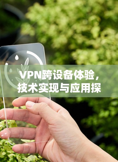 VPN跨设备体验,技术实现与应用探讨