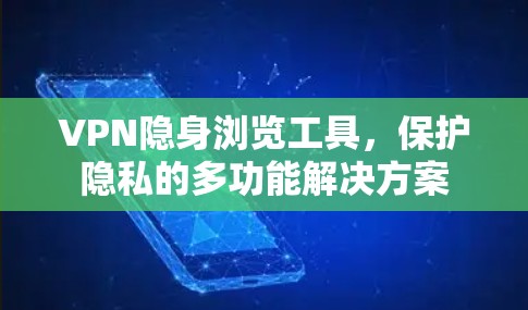 VPN隐身浏览工具,保护隐私的多功能解决方案