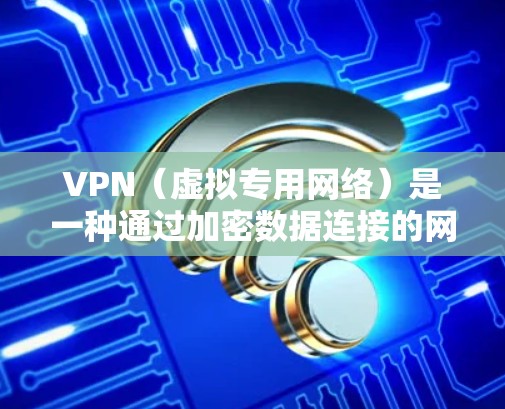 VPN(虚拟专用网络)是一种通过加密数据连接的网络技术,用于在公共网络上创建安全的通道,保护数据的私密性和安全性。以下是关于VPN数据加密连接的详细解析