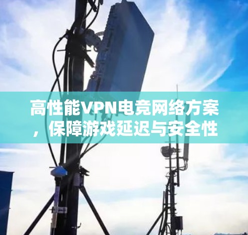 高性能VPN电竞网络方案,保障游戏延迟与安全性 高性能VPN电竞网络方案,保障游戏延迟与安全性