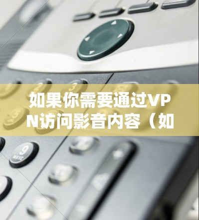 如果你需要通过VPN访问影音内容(如视频、音频等)以下是一些常用的VPN服务和影音访问工具,帮助你突破地域限制,访问受限的影音资源