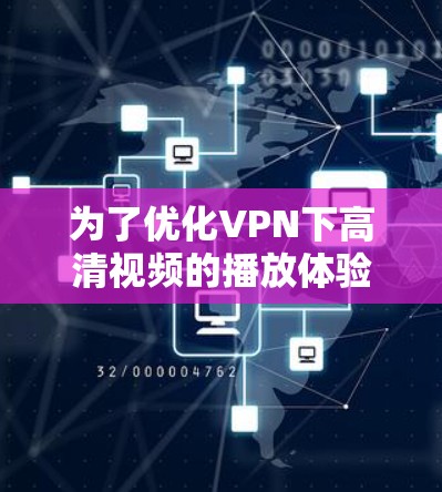 为了优化VPN下高清视频的播放体验,可以按照以下步骤进行 为了优化VPN下高清视频的播放体验,可以按照以下步骤进行