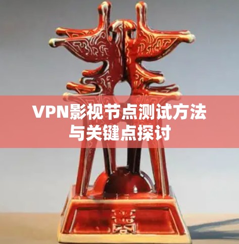 VPN影视节点测试方法与关键点探讨 VPN影视节点测试方法与关键点探讨
