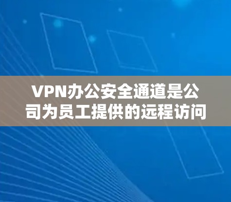 VPN办公安全通道是公司为员工提供的远程访问服务,通过安全的虚拟专用网络连接,保护数据安全。以下是对VPN办公安全通道的详细分析和建议