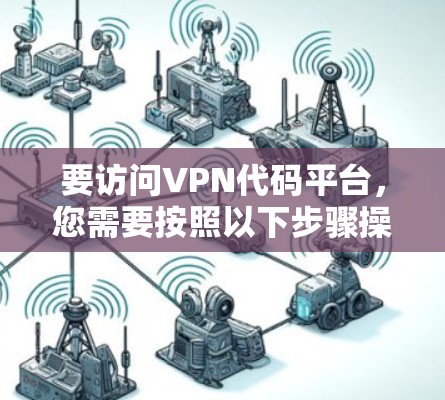 要访问VPN代码平台,您需要按照以下步骤操作 要访问VPN代码平台,您需要按照以下步骤操作
