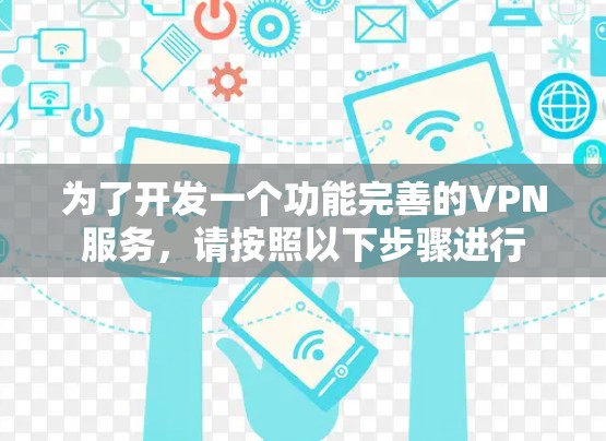 为了开发一个功能完善的VPN服务,请按照以下步骤进行