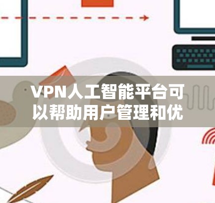 VPN人工智能平台可以帮助用户管理和优化VPN服务,提供更智能的网络安全解决方案。以下是几种主要的VPN人工智能平台及其功能