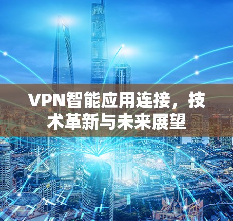 VPN智能应用连接,技术革新与未来展望