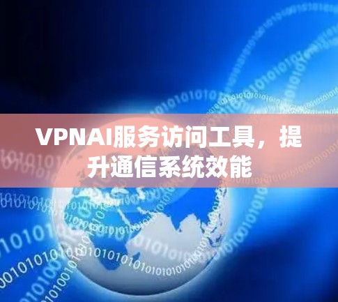 VPNAI服务访问工具,提升通信系统效能