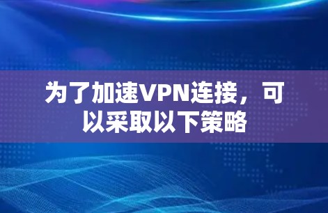 为了加速VPN连接,可以采取以下策略 为了加速VPN连接,可以采取以下策略