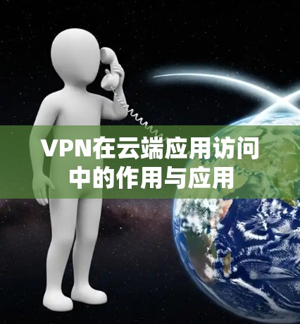 VPN在云端应用访问中的作用与应用