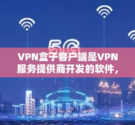 VPN盒子客户端是VPN服务提供商开发的软件,用于用户连接到VPN网络,确保互联网流量的安全性和隐私性。以下是一些常见的操作步骤和注意事项 VPN盒子客户端是VPN服务提供商开发的软件,用于用户连接到VPN网络,确保互联网流量的安全性和隐私性。以下是一些常见的操作步骤和注意事项