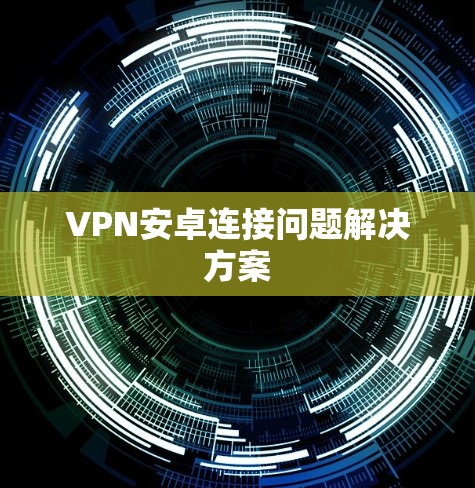 VPN安卓连接问题解决方案