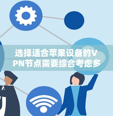 选择适合苹果设备的VPN节点需要综合考虑多个因素,以确保安全性、连接速度和隐私保护。以下是分步的选择指南