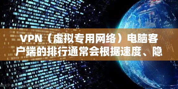 VPN(虚拟专用网络)电脑客户端的排行通常会根据速度、隐私保护、稳定性、用户体验等多个因素进行评估。以下是一些常见的VPN电脑客户端及其排行(根据部分权威评测和用户反馈)