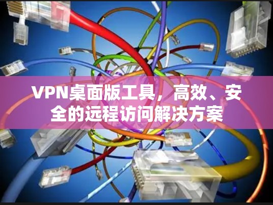 VPN桌面版工具,高效、安全的远程访问解决方案