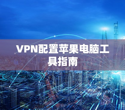 VPN配置苹果电脑工具指南