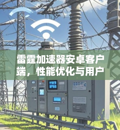 雷霆加速器安卓客户端,性能优化与用户体验提升