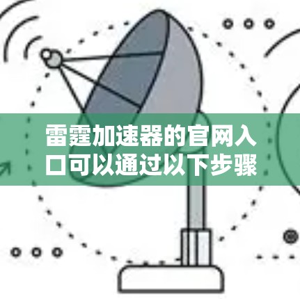 雷霆加速器的官网入口可以通过以下步骤找到 雷霆加速器的官网入口可以通过以下步骤找到