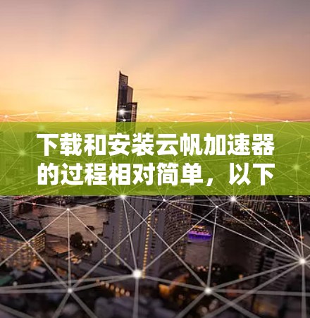 下载和安装云帆加速器的过程相对简单,以下是详细的步骤 下载和安装云帆加速器的过程相对简单,以下是详细的步骤