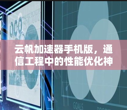 云帆加速器手机版,通信工程中的性能优化神器 云帆加速器手机版,通信工程中的性能优化神器