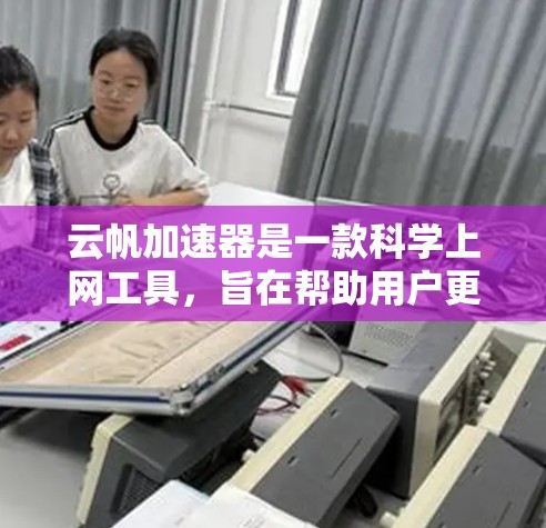 云帆加速器是一款科学上网工具,旨在帮助用户更高效地访问互联网资源,特别是在学术和研究领域。以下是对云帆加速器的详细介绍 云帆加速器是一款科学上网工具,旨在帮助用户更高效地访问互联网资源,特别是在学术和研究领域。以下是对云帆加速器的详细介绍