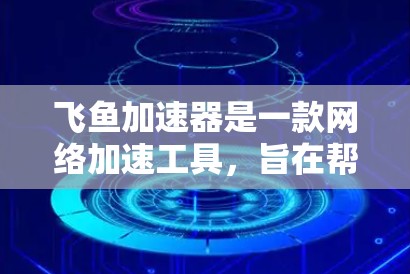 飞鱼加速器是一款网络加速工具,旨在帮助用户提高网络浏览和下载速度。如果你想要下载并安装飞鱼加速器,可以按照以下步骤操作