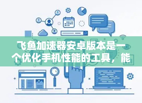 飞鱼加速器安卓版本是一个优化手机性能的工具,能够提升手机运行速度和游戏流畅度。以下是详细的使用指南和注意事项