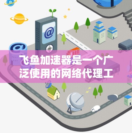 飞鱼加速器是一个广泛使用的网络代理工具,主要用于绕过网络访问限制,允许用户访问通常无法访问的网站。以下是使用飞鱼加速器进行海外访问的分步指南,帮助您顺利配置和使用 飞鱼加速器是一个广泛使用的网络代理工具,主要用于绕过网络访问限制,允许用户访问通常无法访问的网站。以下是使用飞鱼加速器进行海外访问的分步指南,帮助您顺利配置和使用